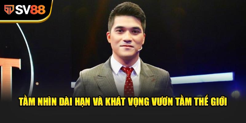 Tầm nhìn dài hạn và khát vọng vươn tầm thế giới